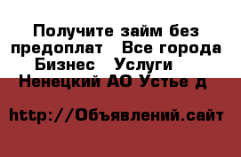 Получите займ без предоплат - Все города Бизнес » Услуги   . Ненецкий АО,Устье д.